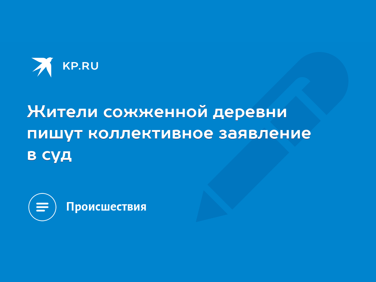 Жители сожженной деревни пишут коллективное заявление в суд - KP.RU