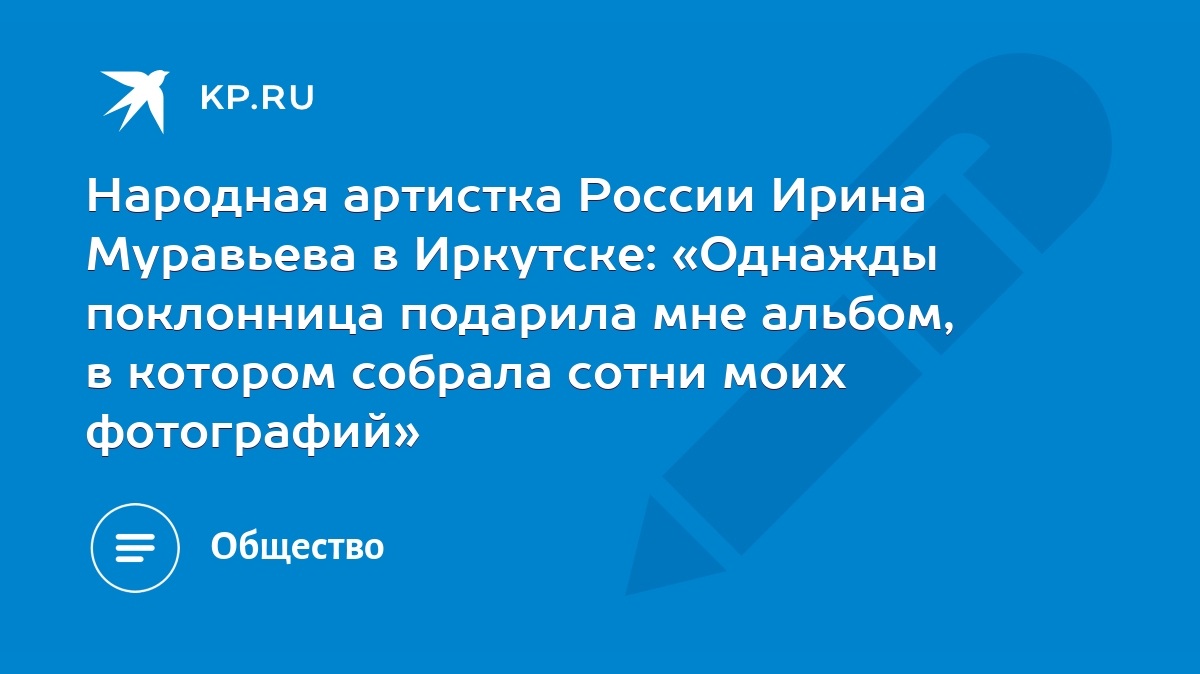 Народная артистка России Ирина Муравьева в Иркутске: «Однажды поклонница  подарила мне альбом, в котором собрала сотни моих фотографий» - KP.RU