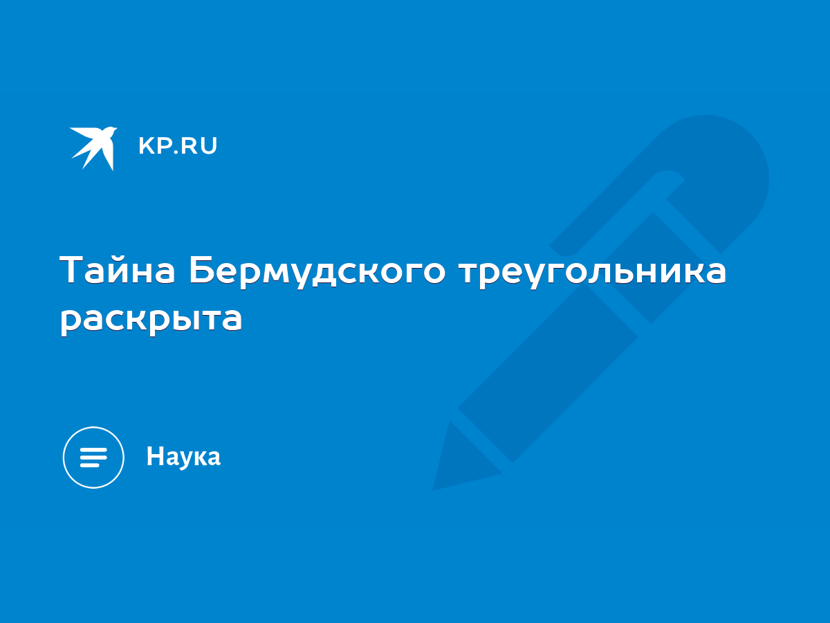 Тайна Бермудского треугольника раскрыта - KP.RU