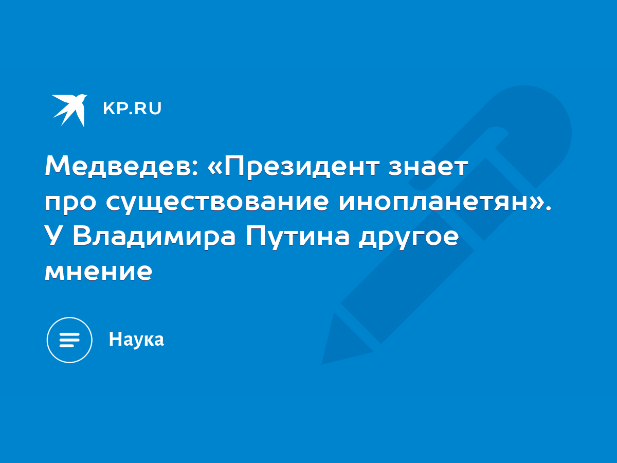 Медведев: «Президент знает про существование инопланетян». У Владимира  Путина другое мнение - KP.RU