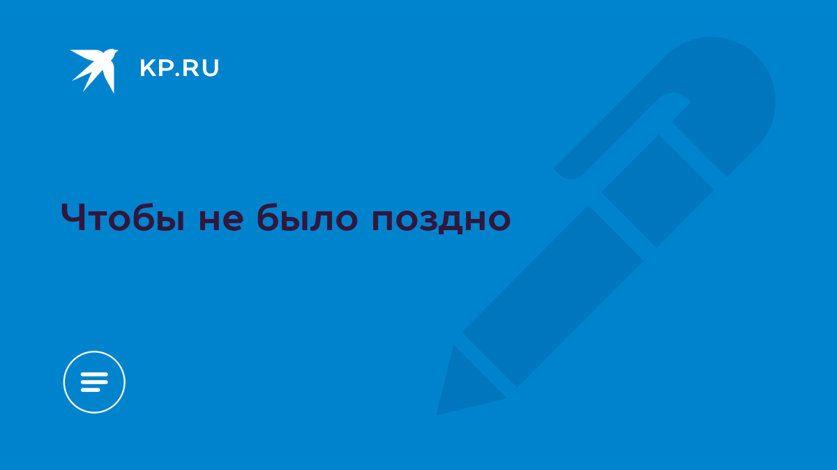 Чтобы не было поздно - KP.RU