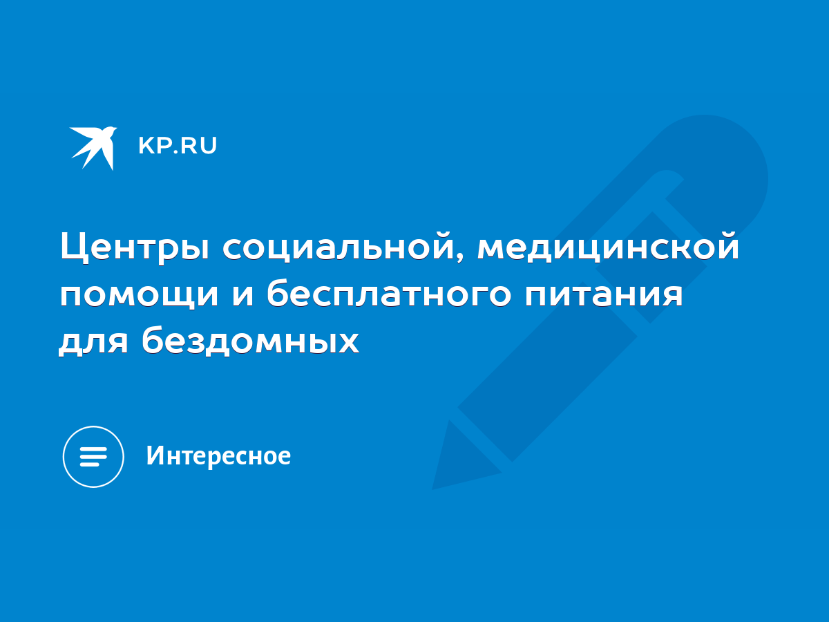 Центры социальной, медицинской помощи и бесплатного питания для бездомных -  KP.RU