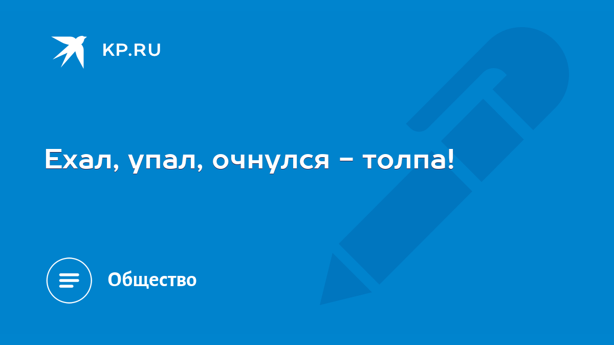 Ехал, упал, очнулся - толпа! - KP.RU