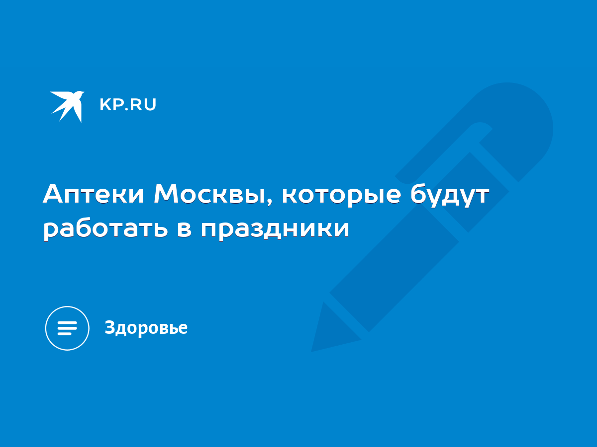 Аптеки Москвы, которые будут работать в праздники - KP.RU