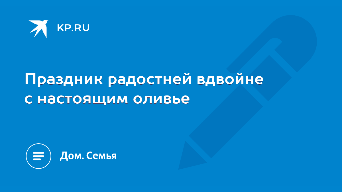 Праздник радостней вдвойне с настоящим оливье - KP.RU