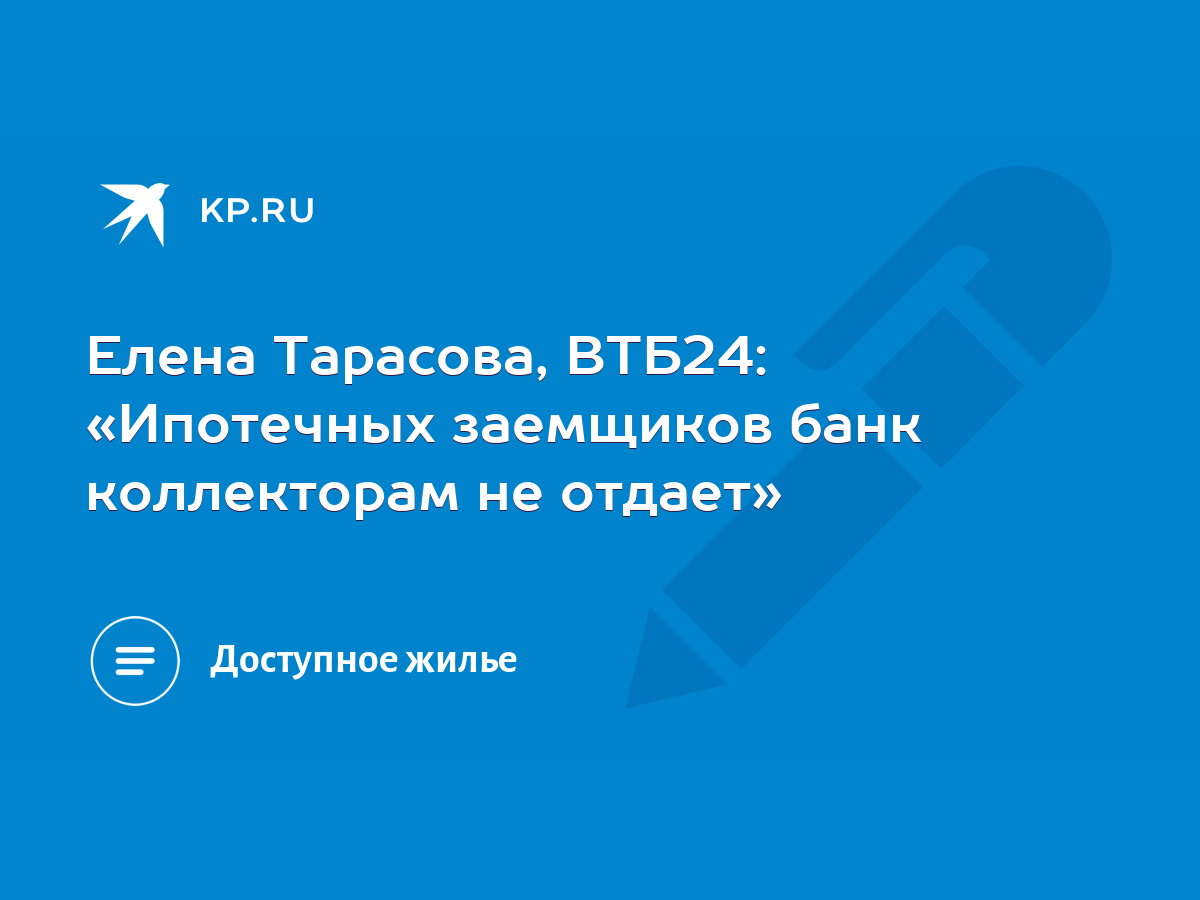 Елена Тарасова, ВТБ24: «Ипотечных заемщиков банк коллекторам не отдает» -  KP.RU