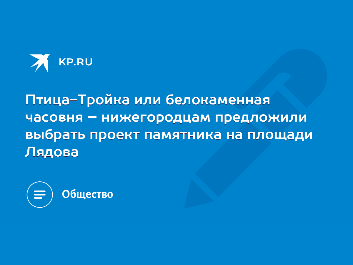 Птица-Тройка или белокаменная часовня – нижегородцам предложили выбрать  проект памятника на площади Лядова - KP.RU