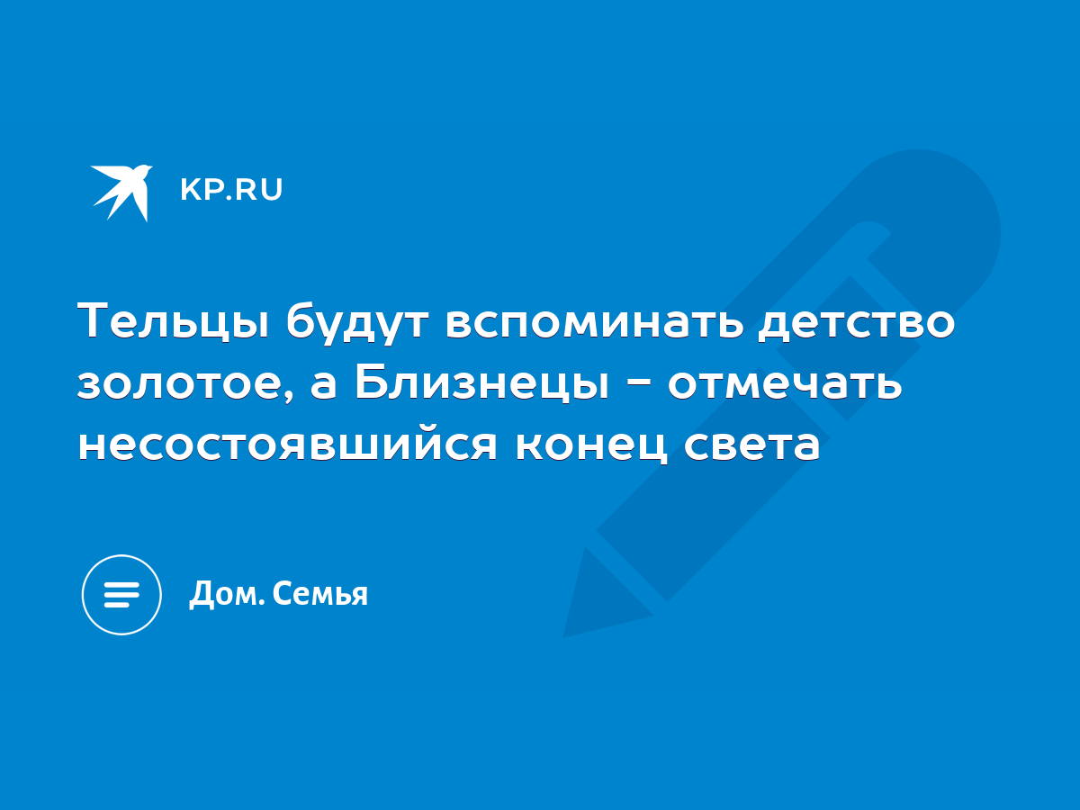 Тельцы будут вспоминать детство золотое, а Близнецы - отмечать  несостоявшийся конец света - KP.RU