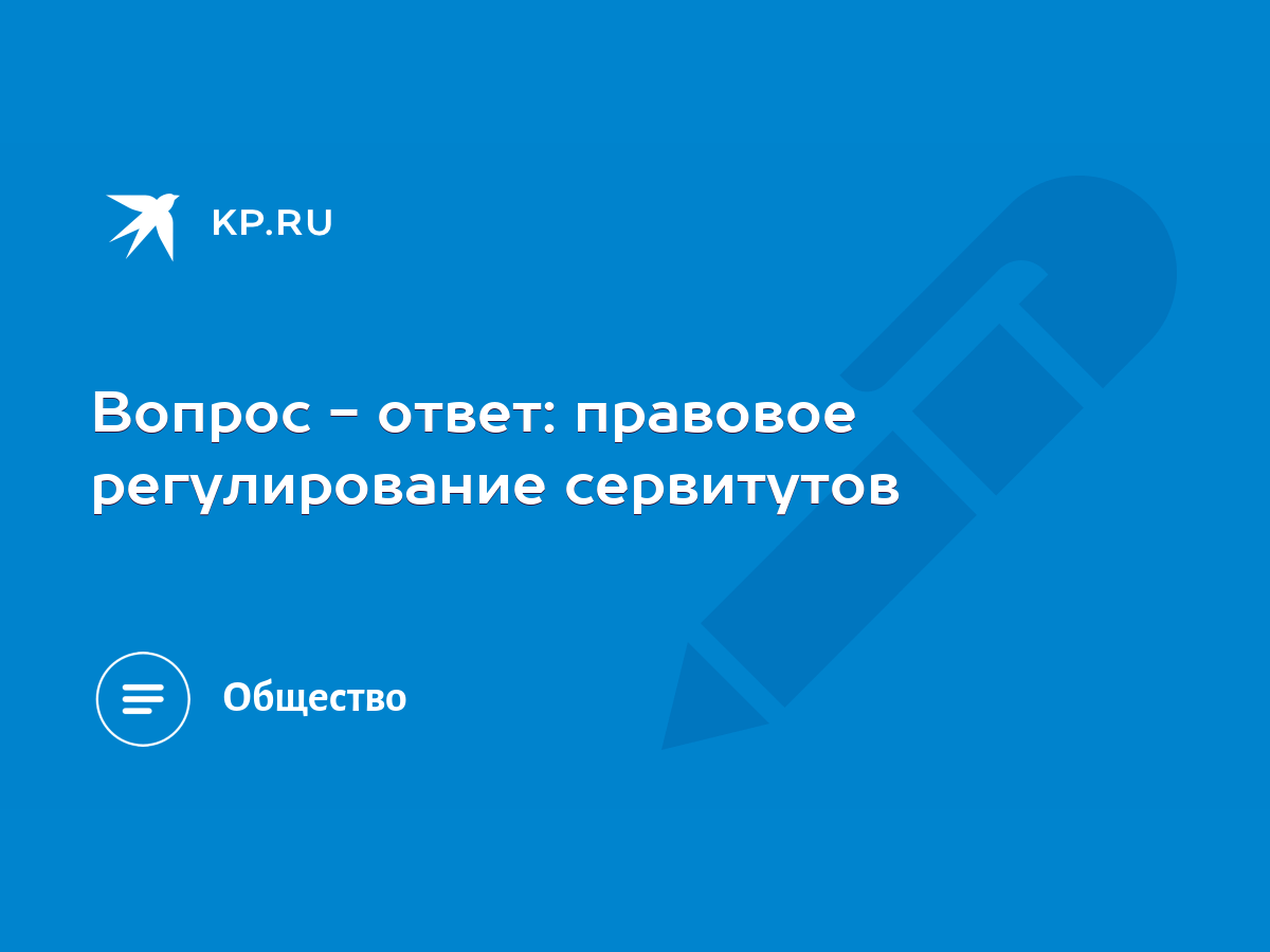 Вопрос - ответ: правовое регулирование сервитутов - KP.RU