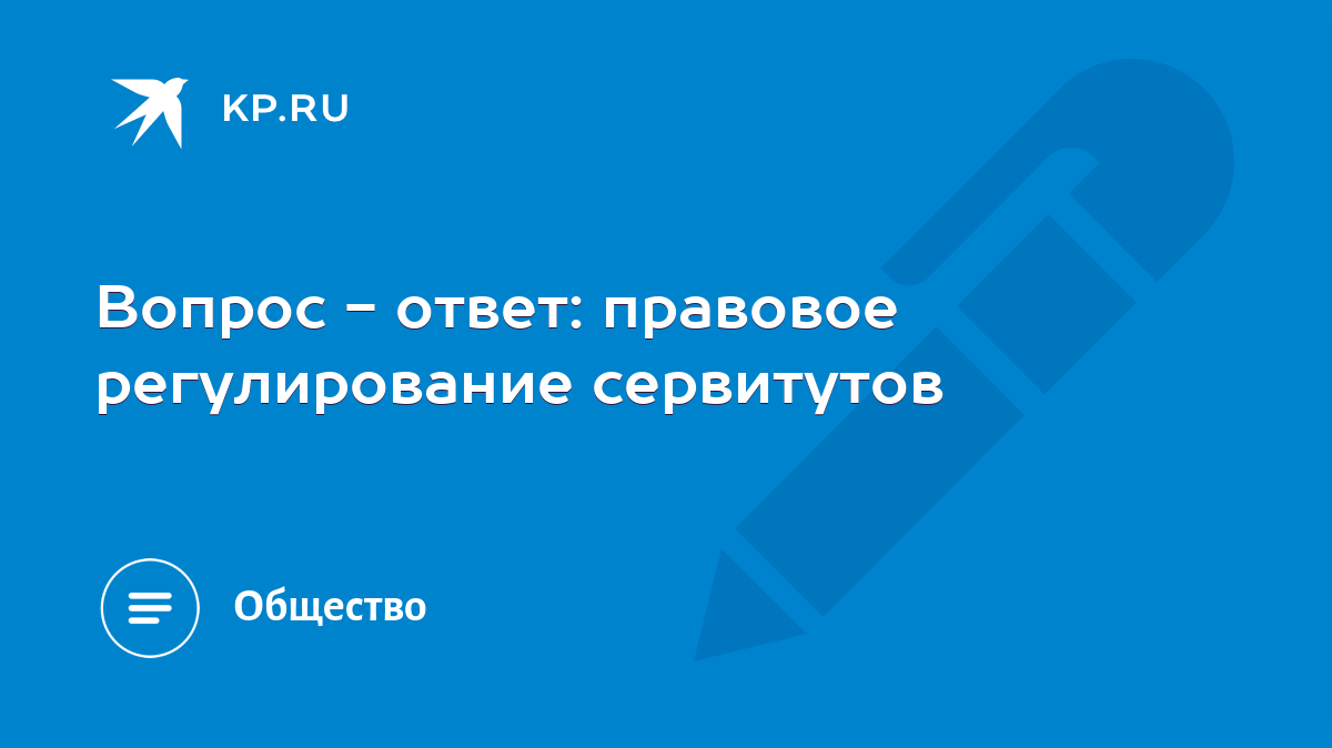 Вопрос - ответ: правовое регулирование сервитутов - KP.RU