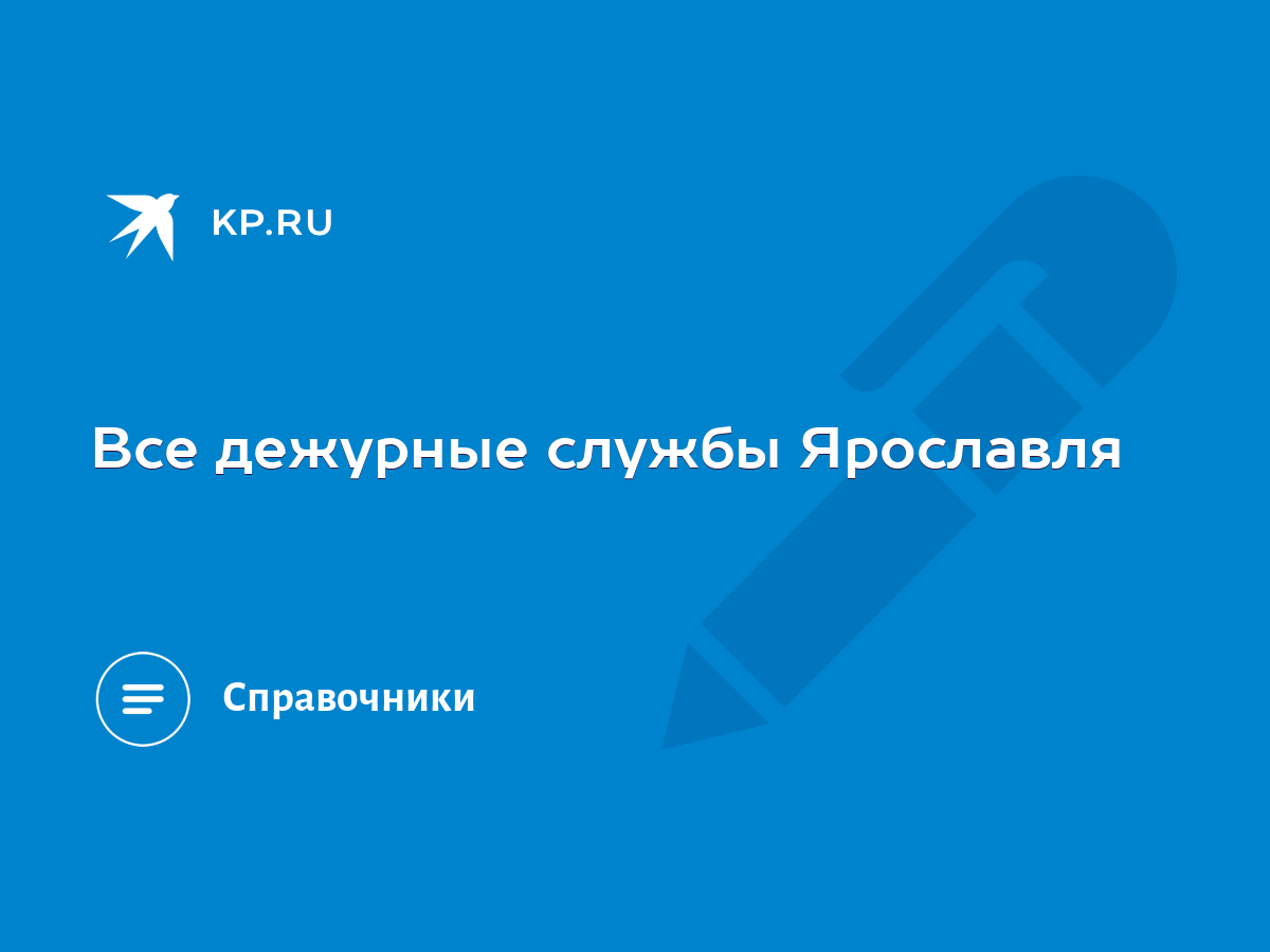 Все дежурные службы Ярославля - KP.RU