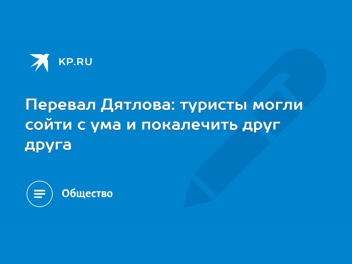 Перевал Дятлова: туристы могли сойти с ума и покалечить друг друга - KP.RU