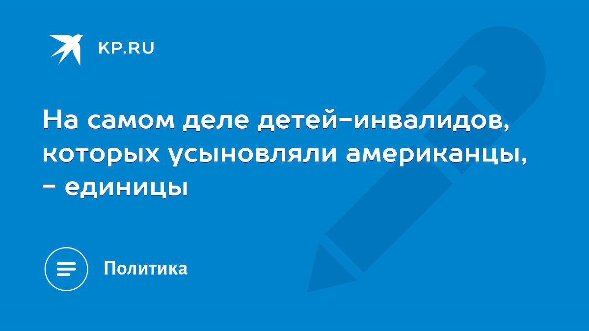 На самом деле детей-инвалидов, которых усыновляли американцы, - единицы -  KP.RU