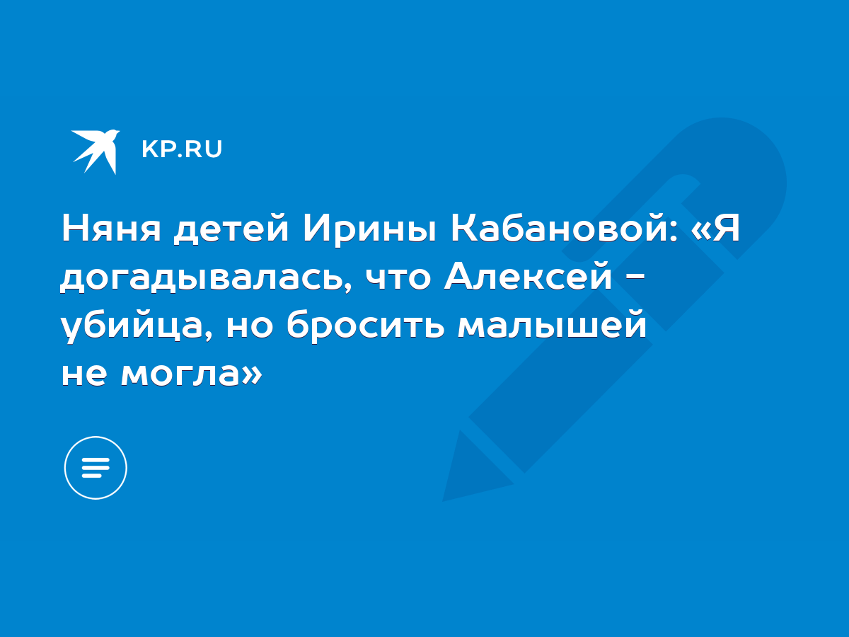 Няня детей Ирины Кабановой: «Я догадывалась, что Алексей - убийца, но  бросить малышей не могла» - KP.RU