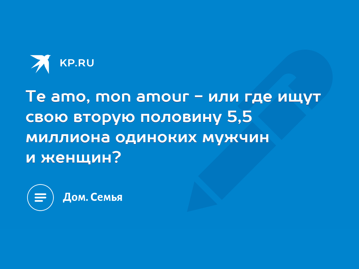 Te amo, mon amour - или где ищут свою вторую половину 5,5 миллиона одиноких  мужчин и женщин? - KP.RU