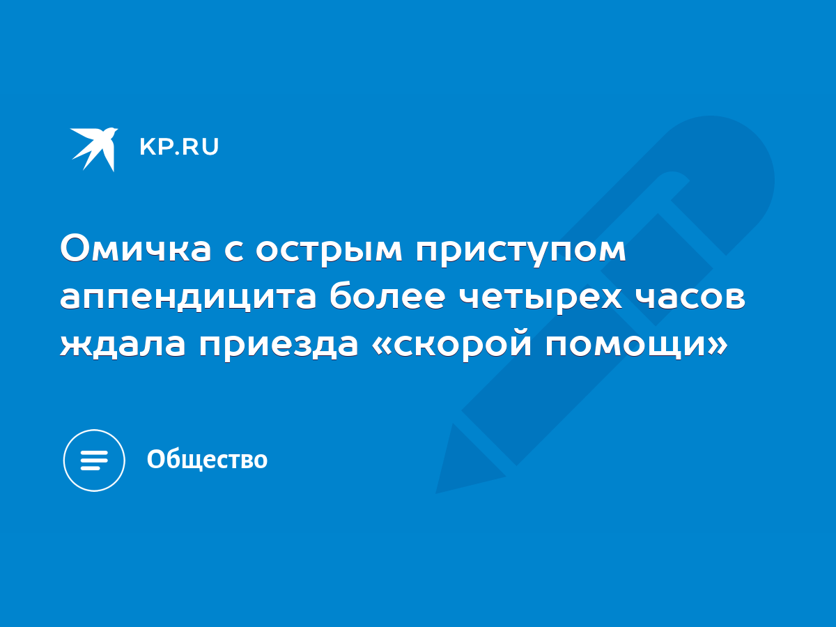 Омичка с острым приступом аппендицита более четырех часов ждала приезда  «скорой помощи» - KP.RU