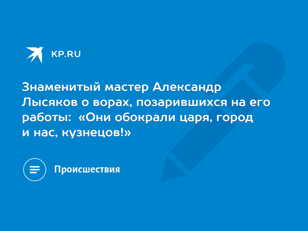 Знаменитый мастер Александр Лысяков о ворах, позарившихся на его работы:  «Они обокрали царя, город и нас, кузнецов!» - KP.RU