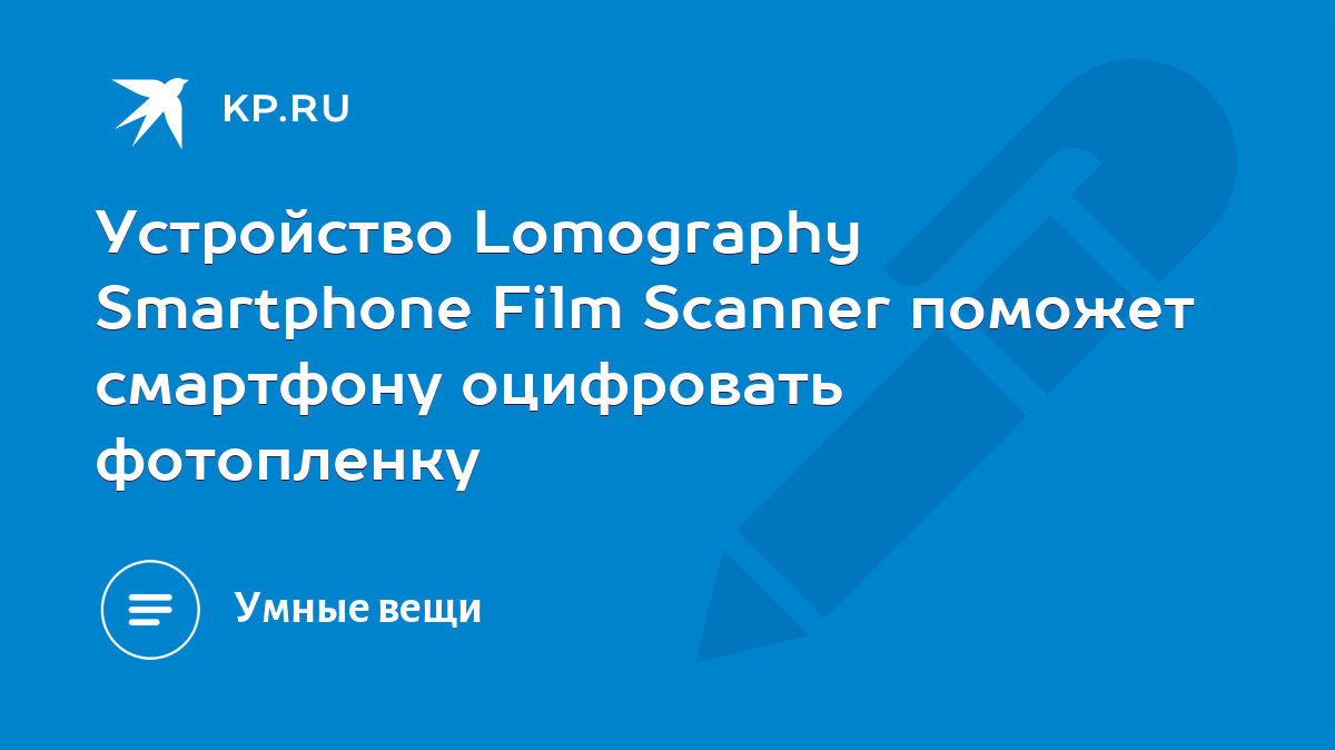 Устройство Lomography Smartphone Film Scanner поможет смартфону оцифровать  фотопленку - KP.RU