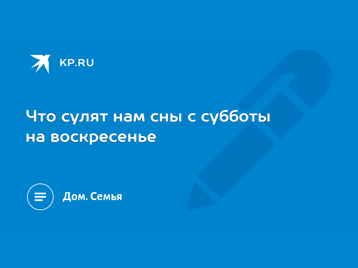 Что сулят нам сны с субботы на воскресенье - KP.RU