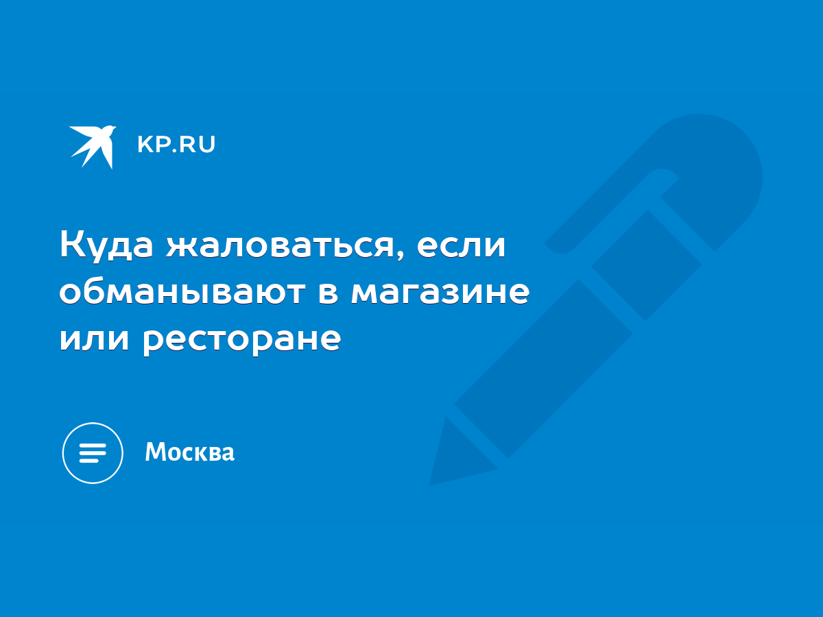 Куда жаловаться, если обманывают в магазине или ресторане - KP.RU