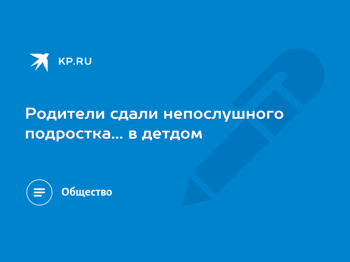 Родители сдали непослушного подростка... в детдом - KP.RU