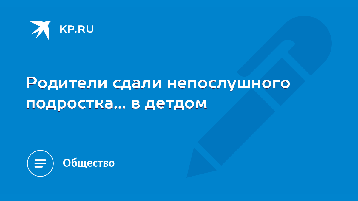 Родители сдали непослушного подростка... в детдом - KP.RU