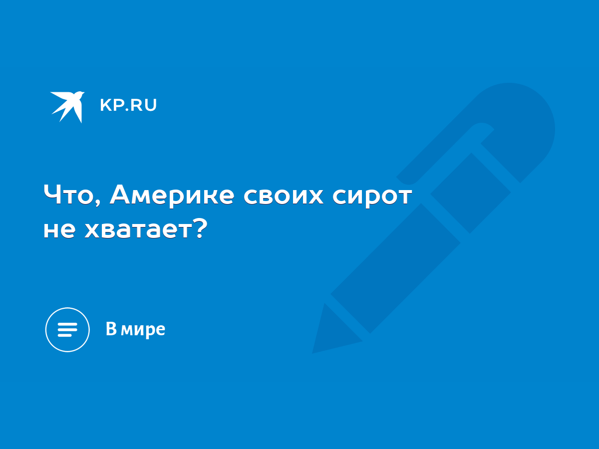 Что, Америке своих сирот не хватает? - KP.RU