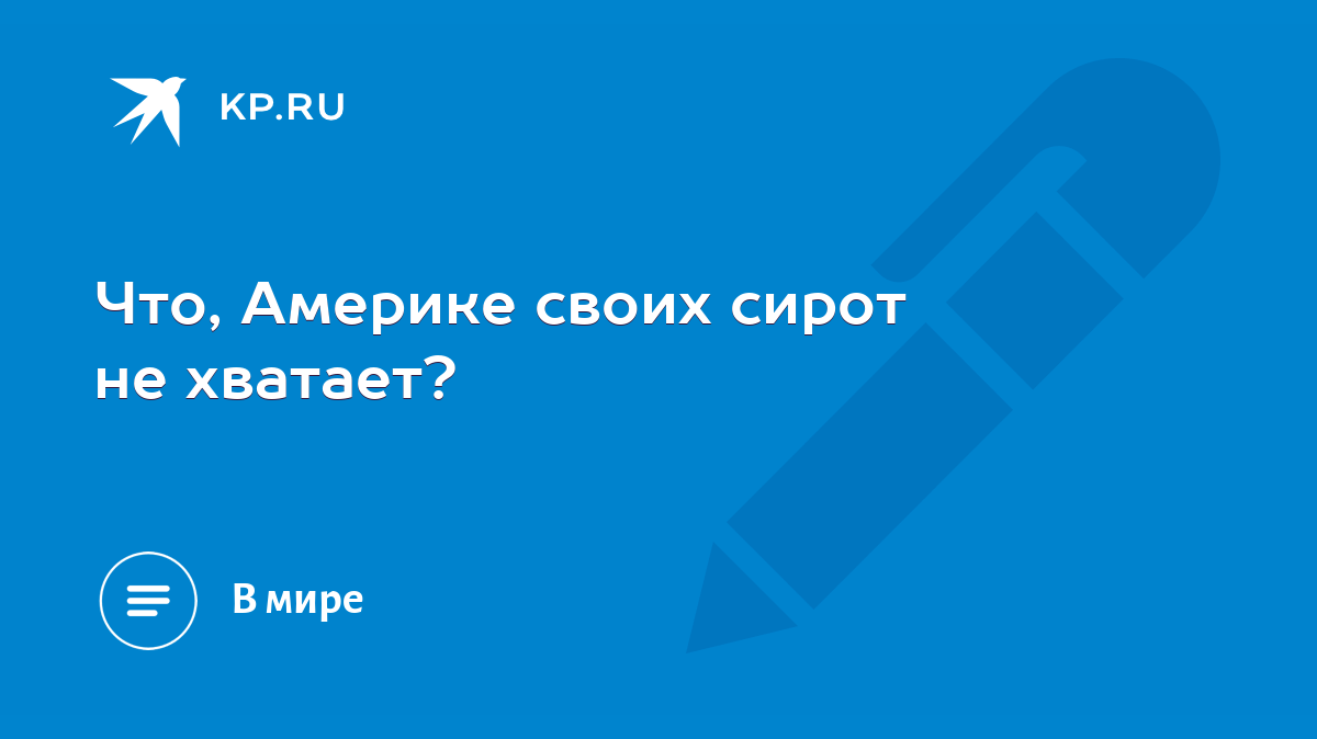 Что, Америке своих сирот не хватает? - KP.RU