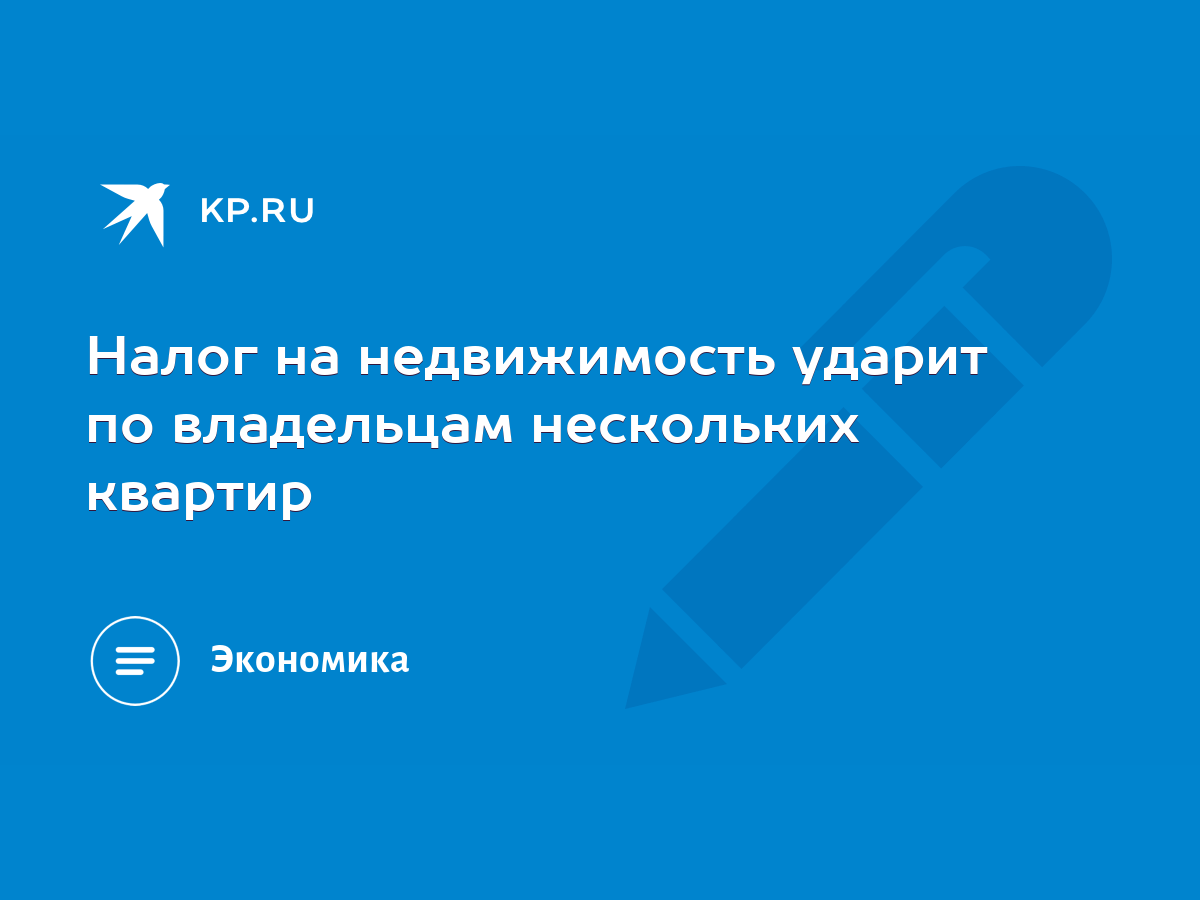 Налог на недвижимость ударит по владельцам нескольких квартир - KP.RU