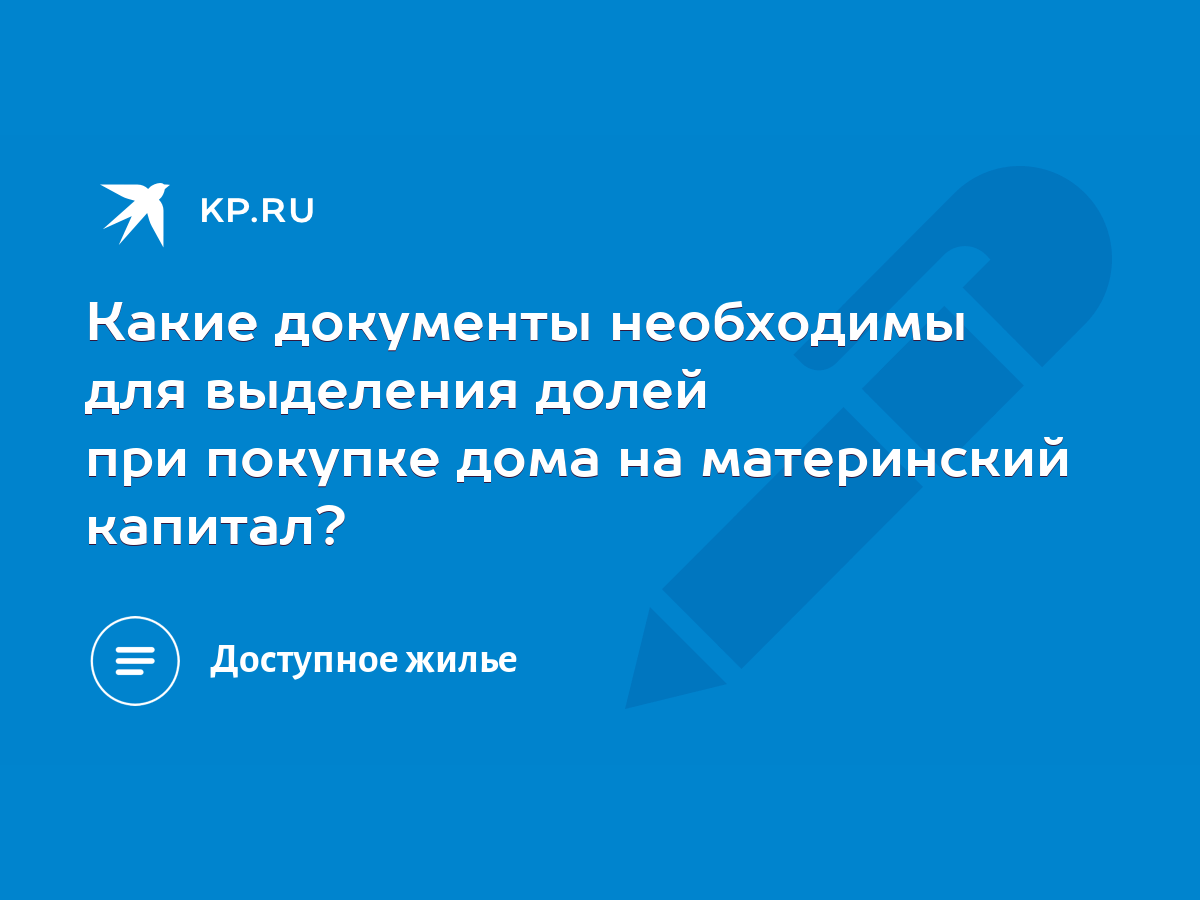 Какие документы необходимы для выделения долей при покупке дома на  материнский капитал? - KP.RU