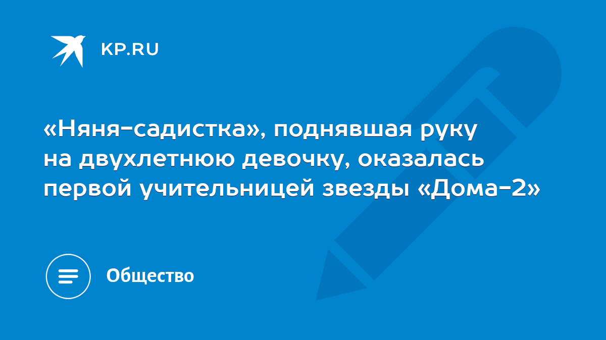 Няня-садистка», поднявшая руку на двухлетнюю девочку, оказалась первой  учительницей звезды «Дома-2» - KP.RU