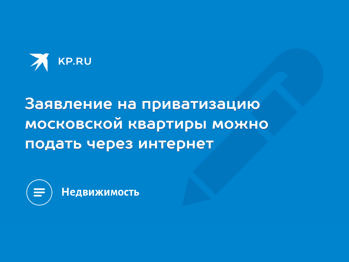 Заявление на приватизацию московской квартиры можно подать через интернет -  KP.RU