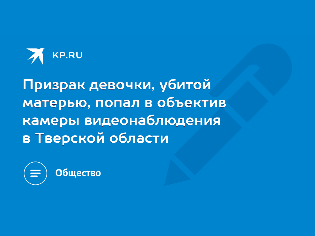 Призрак девочки, убитой матерью, попал в объектив камеры видеонаблюдения в  Тверской области - KP.RU