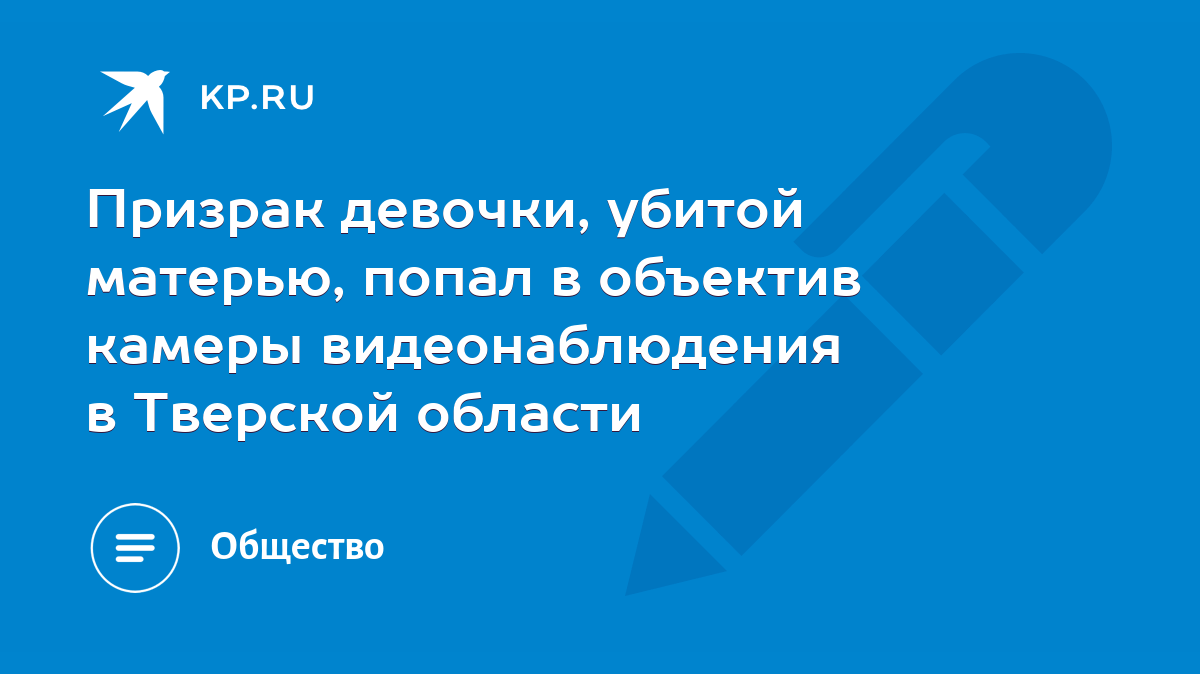 Призрак девочки, убитой матерью, попал в объектив камеры видеонаблюдения в  Тверской области - KP.RU