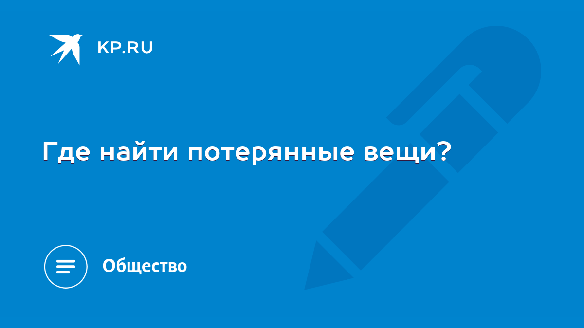 Где найти потерянные вещи? - KP.RU