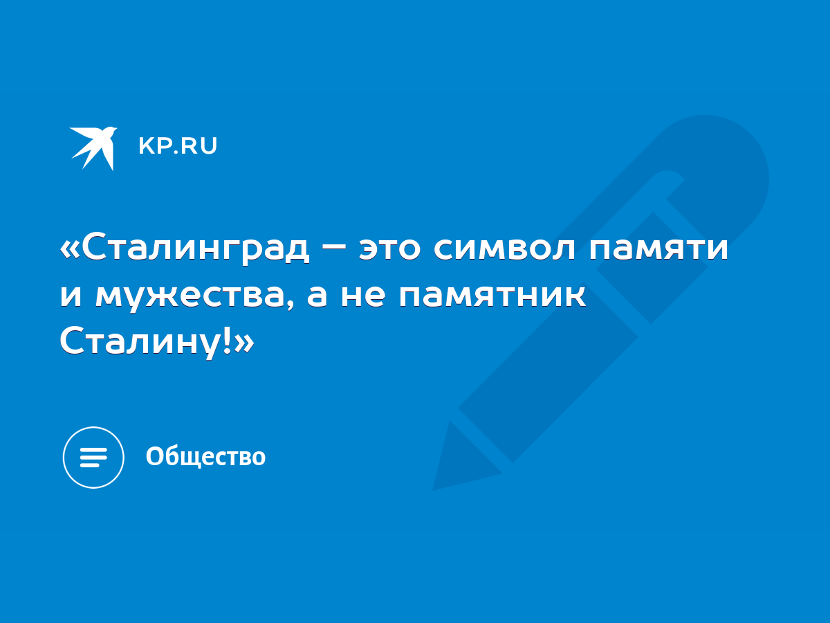 Сталинград – это символ памяти и мужества, а не памятник Сталину!» - KP.RU