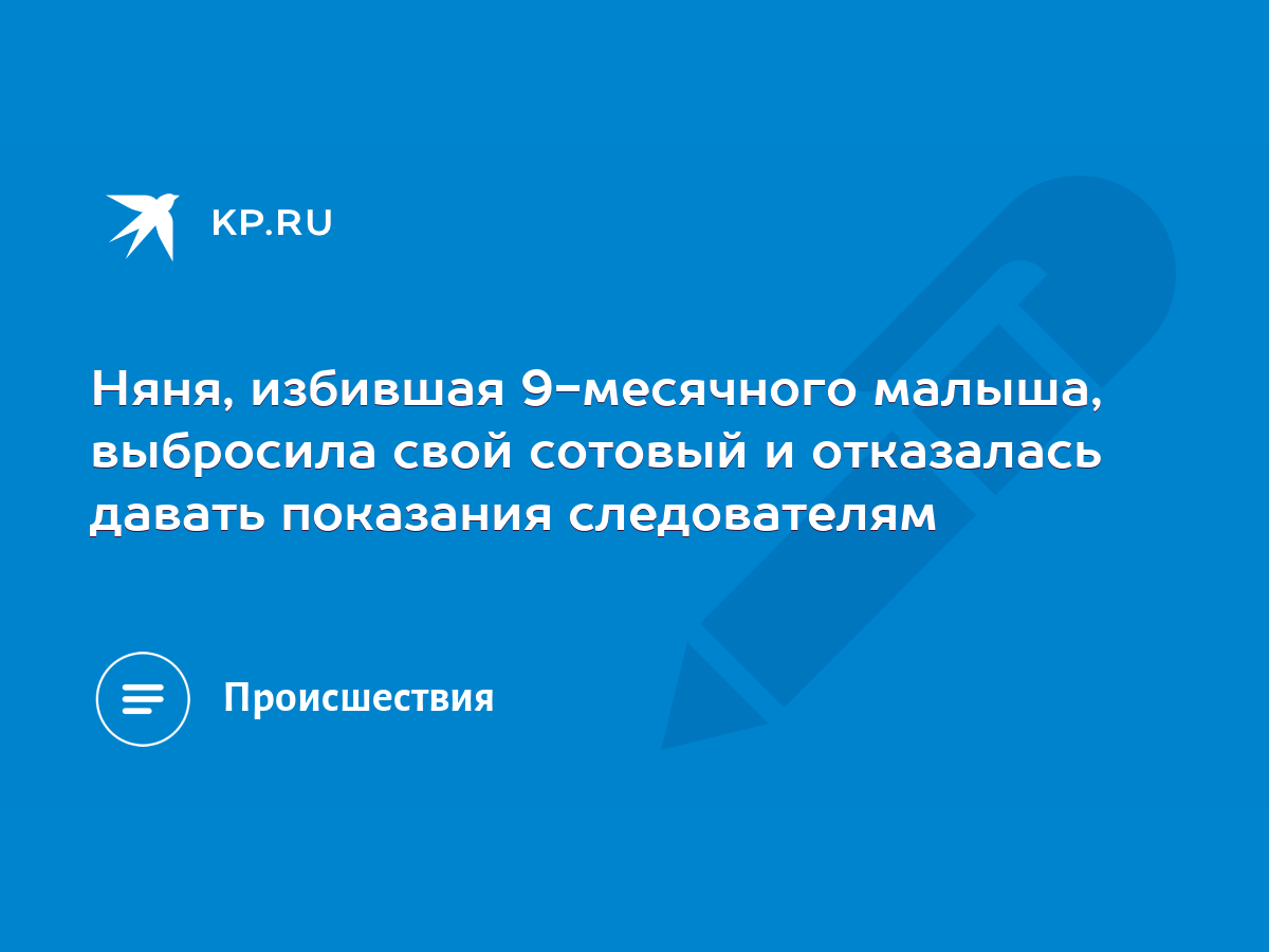 Няня, избившая 9-месячного малыша, выбросила свой сотовый и отказалась  давать показания следователям - KP.RU