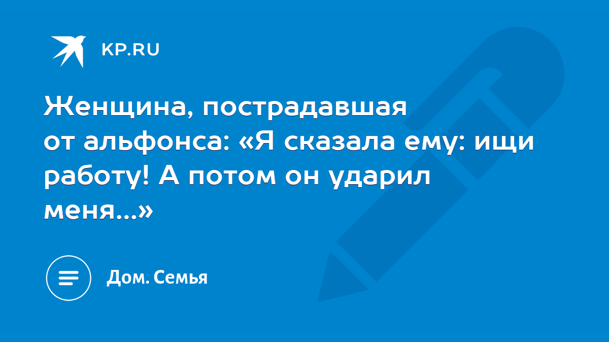 Женщина, пострадавшая от альфонса: «Я сказала ему: ищи работу! А потом он  ударил меня…» - KP.RU