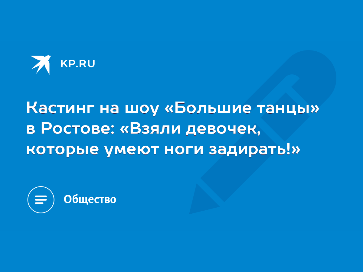 Кастинг на шоу «Большие танцы» в Ростове: «Взяли девочек, которые умеют  ноги задирать!» - KP.RU