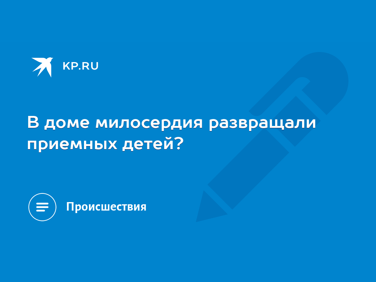 В доме милосердия развращали приемных детей? - KP.RU