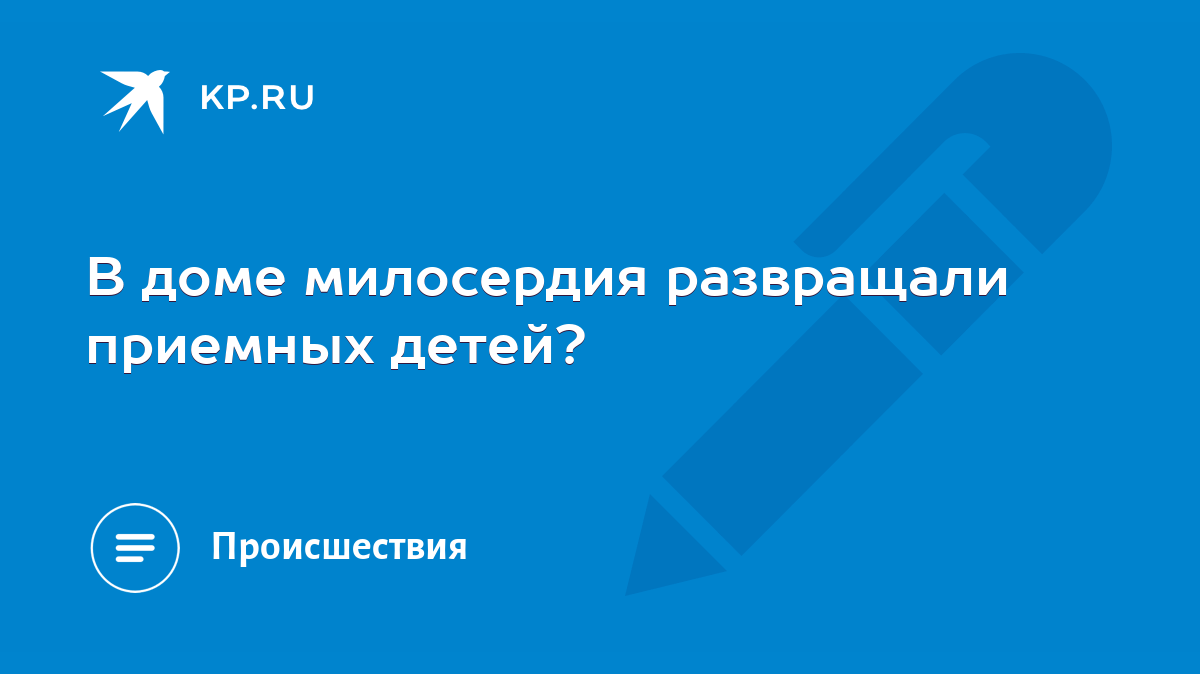 В доме милосердия развращали приемных детей? - KP.RU