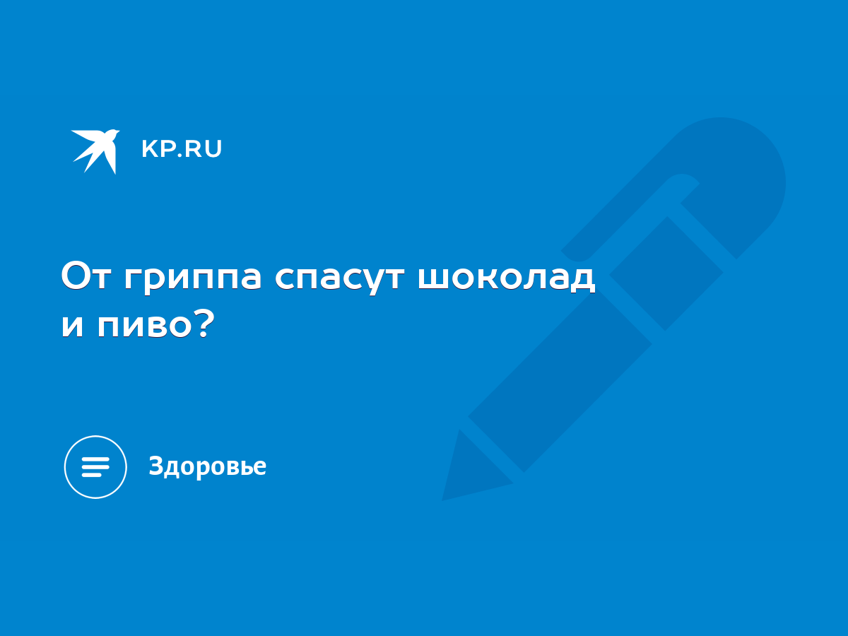 От гриппа спасут шоколад и пиво? - KP.RU