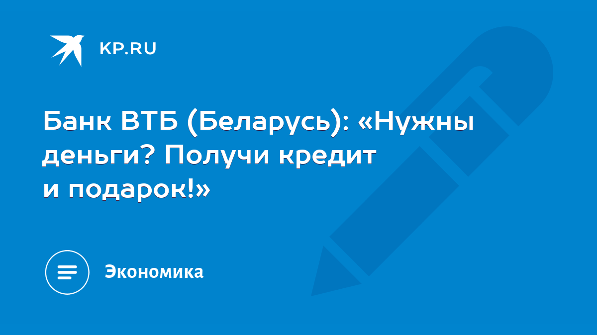 Банк ВТБ (Беларусь): «Нужны деньги? Получи кредит и подарок!» - KP.RU