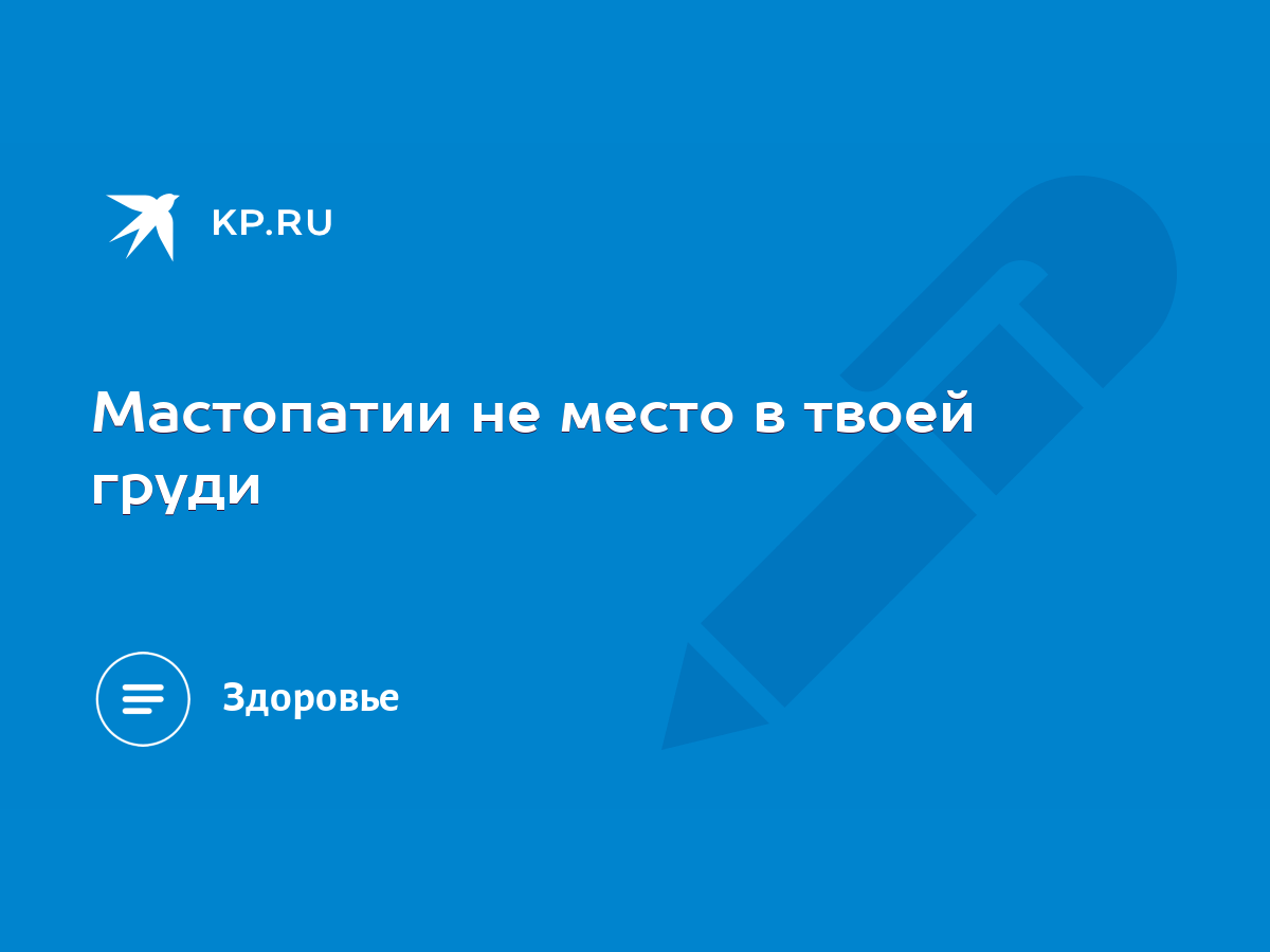 Мастопатии не место в твоей груди - KP.RU