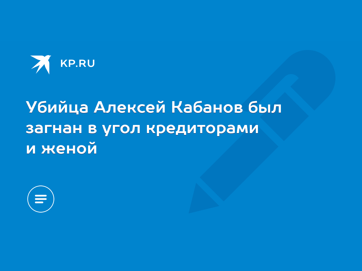 Убийца Алексей Кабанов был загнан в угол кредиторами и женой - KP.RU