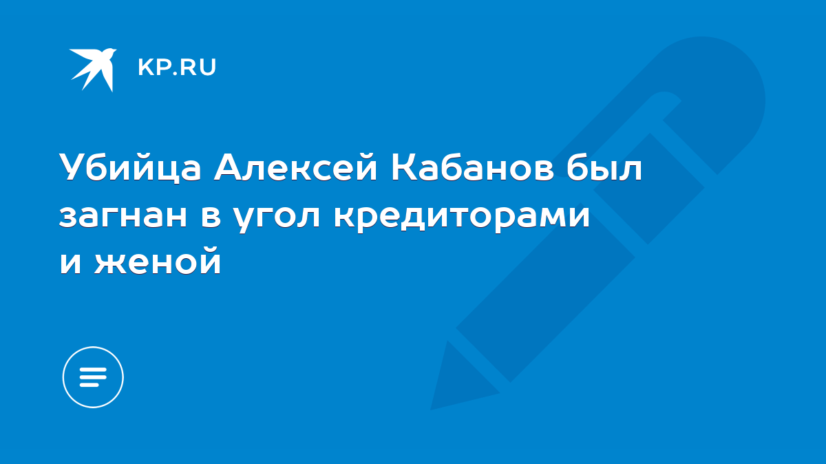 Убийца Алексей Кабанов был загнан в угол кредиторами и женой - KP.RU