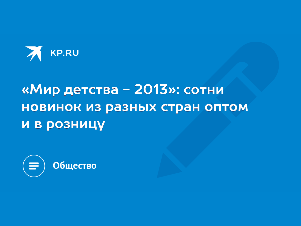 Мир детства - 2013»: сотни новинок из разных стран оптом и в розницу - KP.RU