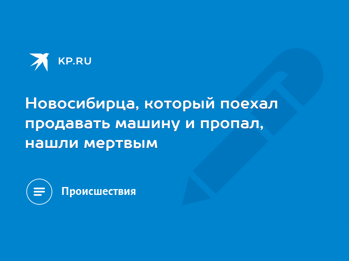 Новосибирца, который поехал продавать машину и пропал, нашли мертвым - KP.RU