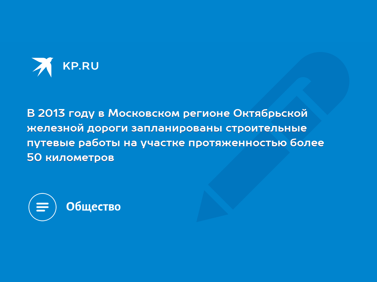 В 2013 году в Московском регионе Октябрьской железной дороги запланированы  строительные путевые работы на участке протяженностью более 50 километров -  KP.RU