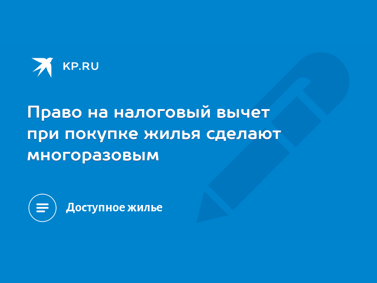 Право на налоговый вычет при покупке жилья сделают многоразовым - KP.RU